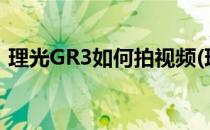 理光GR3如何拍视频(理光gr3拍视频怎么样)