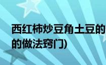 西红柿炒豆角土豆的做法(西红柿炒豆角土豆的做法窍门)