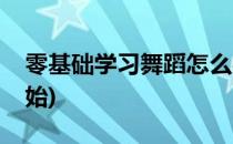 零基础学习舞蹈怎么办(零基础学舞蹈怎么开始)