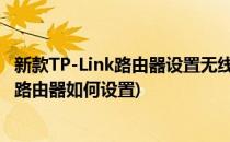 新款TP-Link路由器设置无线路由器怎么设置(TP-LINK无线路由器如何设置)