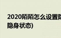 2020陌陌怎么设置隐身(2020陌陌怎么设置隐身状态)