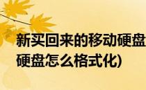 新买回来的移动硬盘如何格式化(新买的移动硬盘怎么格式化)