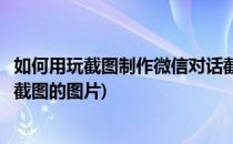 如何用玩截图制作微信对话截图(如何用玩截图制作微信对话截图的图片)