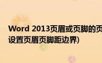 Word 2013页眉或页脚的页边距怎样设置(word2016怎么设置页眉页脚距边界)