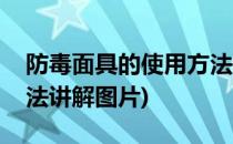 防毒面具的使用方法讲解(防毒面具的使用方法讲解图片)