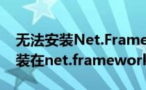 无法安装Net.Framework4.0——1(无法安装在net.framework4.0)