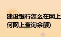 建设银行怎么在网上从查询余额(建设银行如何网上查询余额)