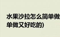 水果沙拉怎么简单做又好吃(水果沙拉怎么简单做又好吃的)