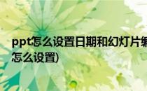 ppt怎么设置日期和幻灯片编号(ppt幻灯片编号及固定日期怎么设置)