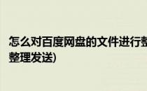 怎么对百度网盘的文件进行整理(怎么对百度网盘的文件进行整理发送)