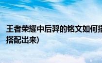 王者荣耀中后羿的铭文如何搭配(王者荣耀中后羿的铭文如何搭配出来)