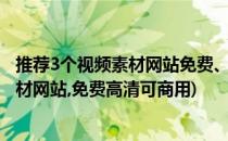 推荐3个视频素材网站免费、高清、可商用(推荐10个视频素材网站,免费高清可商用)