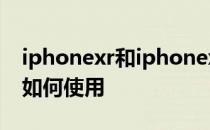 iphonexr和iphonexs max的双卡双待功能如何使用