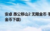 安卓 愚公移山2 无限金币 手动操作(愚公移山2破解版无限金币下载)