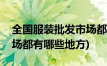 全国服装批发市场都有哪些(全国服装批发市场都有哪些地方)