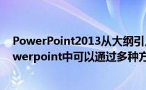 PowerPoint2013从大纲引入幻灯片批量生成幻灯片(在powerpoint中可以通过多种方法创建一张新幻灯片)