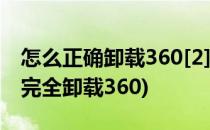 怎么正确卸载360[2]电脑直接卸载(电脑怎样完全卸载360)