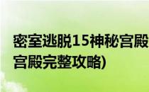 密室逃脱15神秘宫殿全攻略(密室逃脱15神秘宫殿完整攻略)