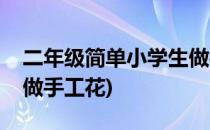 二年级简单小学生做手工(二年级简单小学生做手工花)