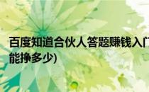 百度知道合伙人答题赚钱入门教程(百度知道合伙人答题一天能挣多少)