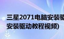 三星2071电脑安装驱动教程(三星2071,电脑安装驱动教程视频)