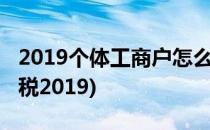 2019个体工商户怎么交税(个体工商户如何交税2019)