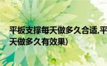 平板支撑每天做多久合适,平板支撑的正确做法(平板支撑每天做多久有效果)