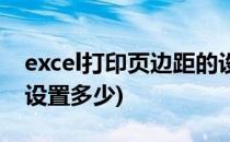 excel打印页边距的设置(excel打印页边距的设置多少)