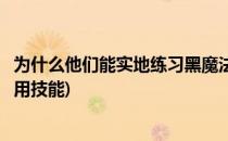 为什么他们能实地练习黑魔法防御术攻略(在黑魔法防御课使用技能)