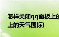 怎样关闭qq面板上的天气(怎样关闭qq面板上的天气图标)