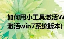 如何用小工具激活WIN7系统(如何用小工具激活win7系统版本)