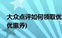 大众点评如何领取优惠券(大众点评怎么购买优惠券)