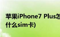 苹果iPhone7 Plus怎么插sim卡(iphone7插什么sim卡)