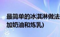 最简单的冰淇淋做法(最简单的冰淇淋做法不加奶油和炼乳)