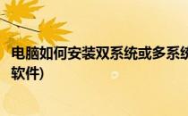 电脑如何安装双系统或多系统(电脑如何安装双系统或多系统软件)