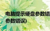 电脑提示硬盘参数错误怎么办(电脑硬盘显示参数错误)