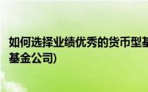 如何选择业绩优秀的货币型基金(如何选择业绩优秀的货币型基金公司)