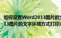 如何设置Word2013图片的文字环绕方式(如何设置word2013图片的文字环绕方式打印)