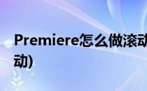 Premiere怎么做滚动字幕(premiere 字幕滚动)