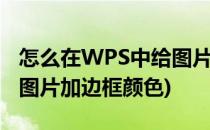 怎么在WPS中给图片加边框(怎么在wps中给图片加边框颜色)