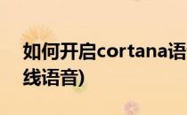 如何开启cortana语音助手(cortana打开在线语音)