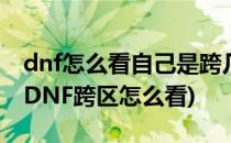 dnf怎么看自己是跨几区的2018最新跨区表(DNF跨区怎么看)