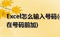 Excel怎么输入号码(excel怎么输入号码需要在号码前加)