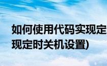 如何使用代码实现定时关机(如何使用代码实现定时关机设置)