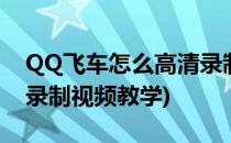 QQ飞车怎么高清录制视频(qq飞车怎么高清录制视频教学)