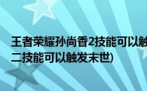 王者荣耀孙尚香2技能可以触发末世的被动效果吗(孙尚香第二技能可以触发末世)