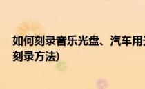 如何刻录音乐光盘、汽车用光盘、MP3光盘(汽车音乐光盘刻录方法)