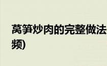 莴笋炒肉的完整做法(莴笋炒肉的完整做法视频)