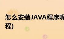 怎么安装JAVA程序呢(怎么安装java程序呢教程)