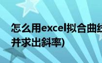 怎么用excel拟合曲线(怎么用excel拟合曲线并求出斜率)